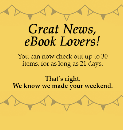 Great News ebook Lovers! You can now heck out up to 30 items, for as long as 21 days. That's right. We know we made your weekend.